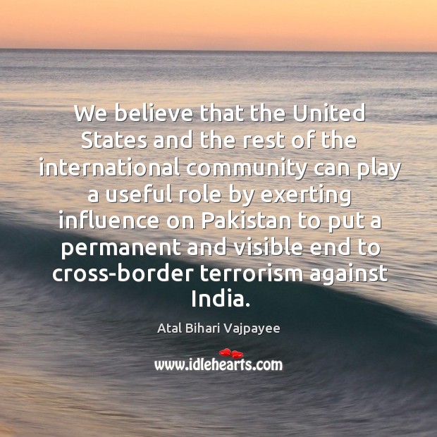 We believe that the united states and the rest of the international community Atal Bihari Vajpayee Picture Quote