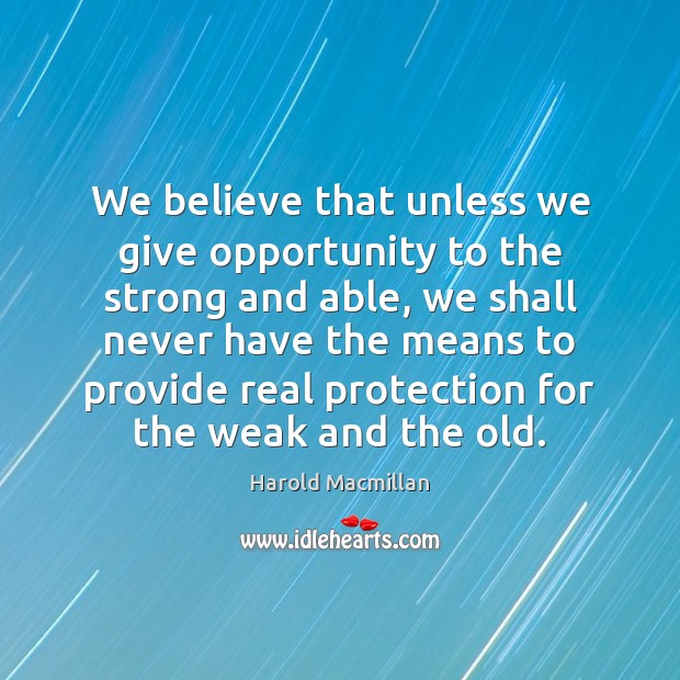 We believe that unless we give opportunity to the strong and able, Harold Macmillan Picture Quote