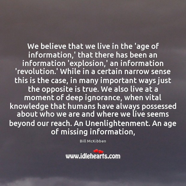 We believe that we live in the ‘age of information,’ that Bill McKibben Picture Quote