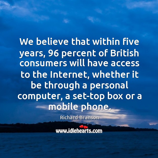 We believe that within five years, 96 percent of british consumers will have access to the internet Access Quotes Image