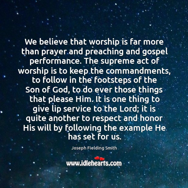 We believe that worship is far more than prayer and preaching and Joseph Fielding Smith Picture Quote