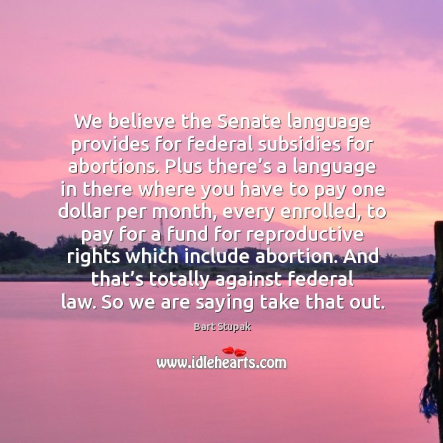 We believe the senate language provides for federal subsidies for abortions. Image