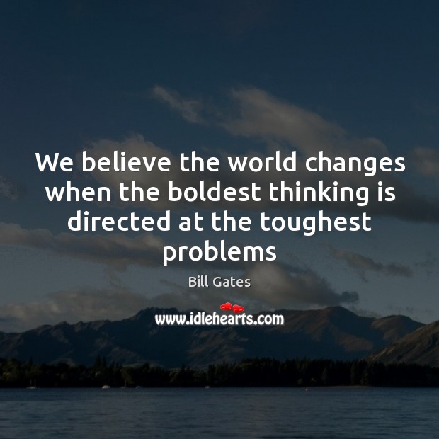 We believe the world changes when the boldest thinking is directed at Bill Gates Picture Quote