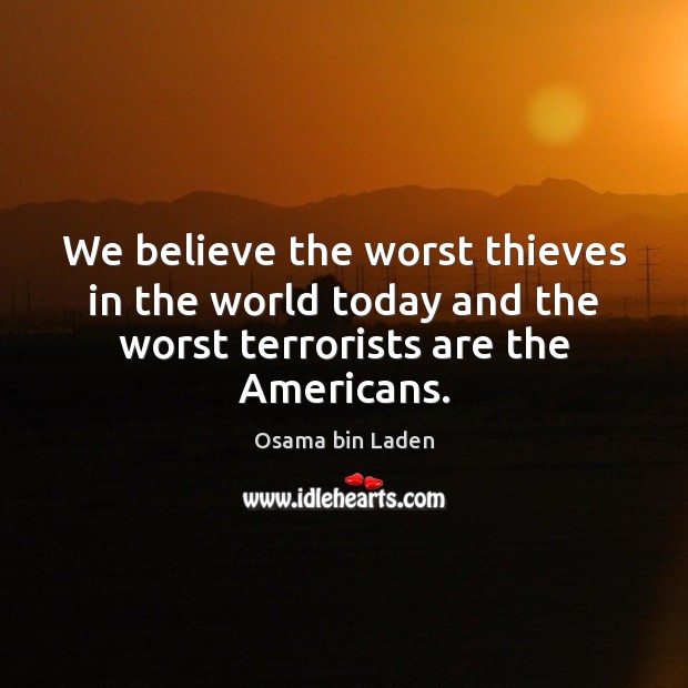 We believe the worst thieves in the world today and the worst 