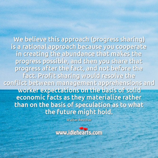 We believe this approach (progress sharing) is a rational approach because you Walter Reuther Picture Quote