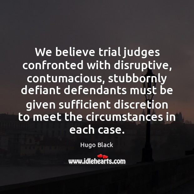 We believe trial judges confronted with disruptive, contumacious, stubbornly defiant defendants must Hugo Black Picture Quote
