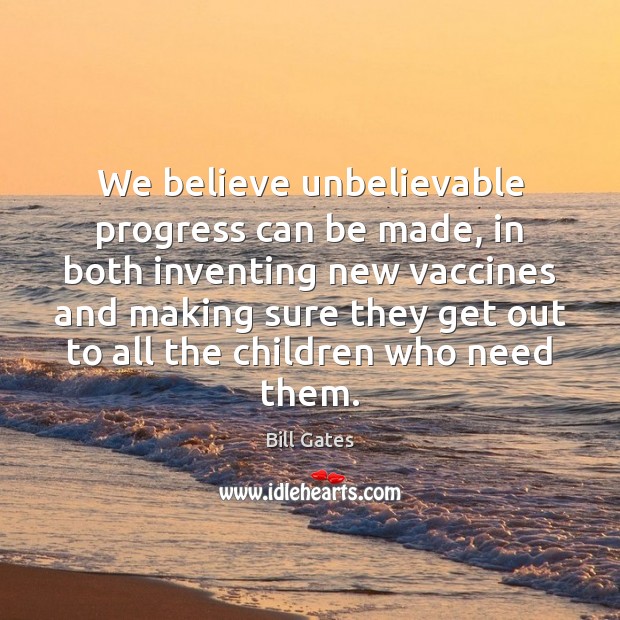 We believe unbelievable progress can be made, in both inventing new vaccines Bill Gates Picture Quote