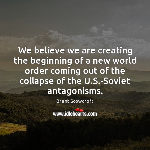 We believe we are creating the beginning of a new world order Brent Scowcroft Picture Quote