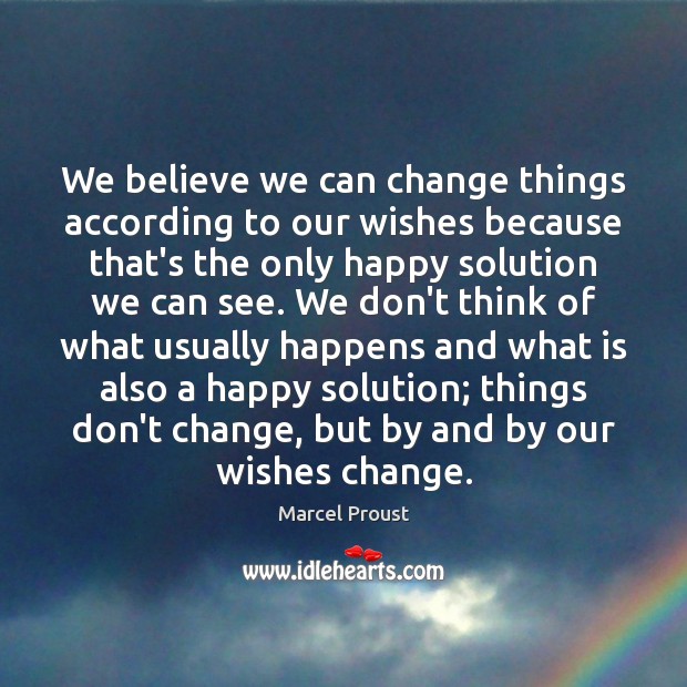 We believe we can change things according to our wishes because that’s Marcel Proust Picture Quote