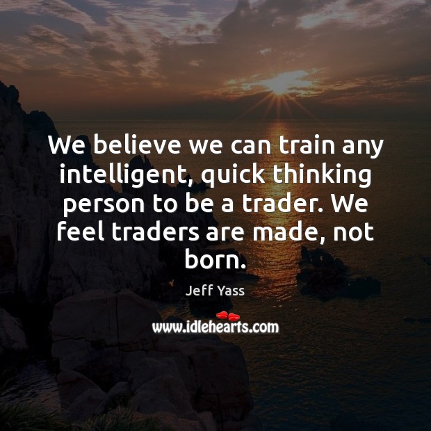 We believe we can train any intelligent, quick thinking person to be Jeff Yass Picture Quote