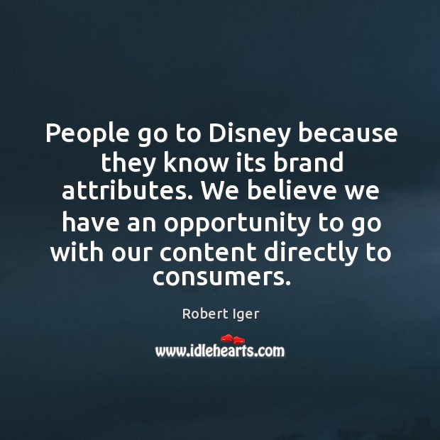 We believe we have an opportunity to go with our content directly to consumers. Robert Iger Picture Quote
