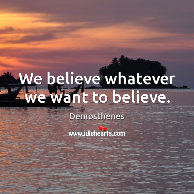 We believe whatever we want to believe. Demosthenes Picture Quote