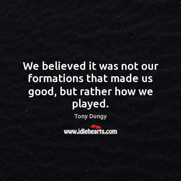 We believed it was not our formations that made us good, but rather how we played. Tony Dungy Picture Quote