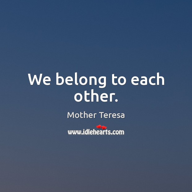 We belong to each other. Mother Teresa Picture Quote