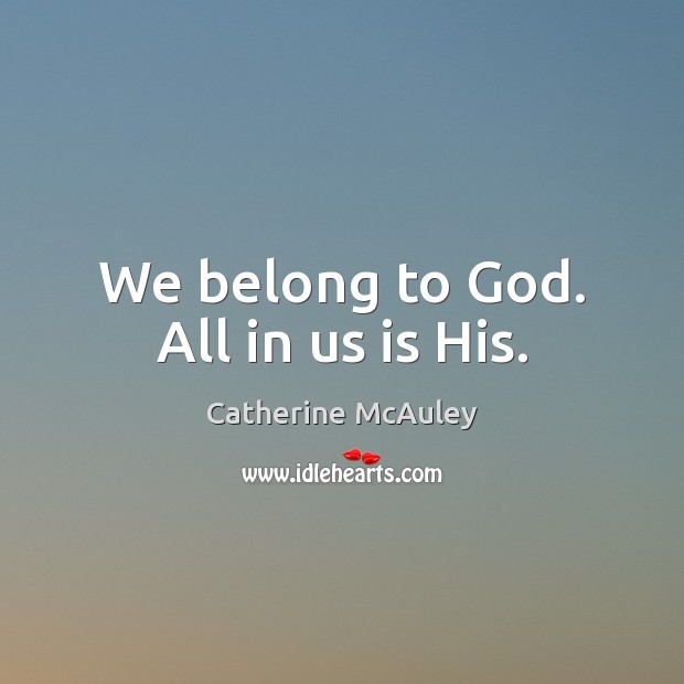 We belong to God. All in us is His. Image