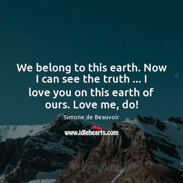 We belong to this earth. Now I can see the truth … I I Love You Quotes Image