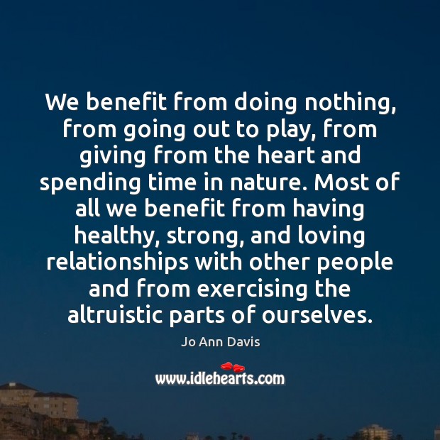 We benefit from doing nothing, from going out to play, from giving Jo Ann Davis Picture Quote