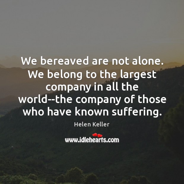 We bereaved are not alone. We belong to the largest company in Helen Keller Picture Quote
