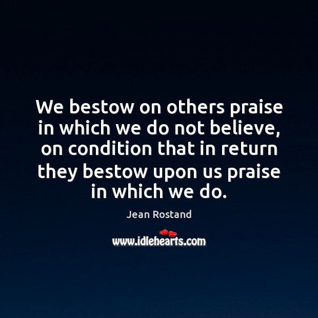 We bestow on others praise in which we do not believe, on Jean Rostand Picture Quote