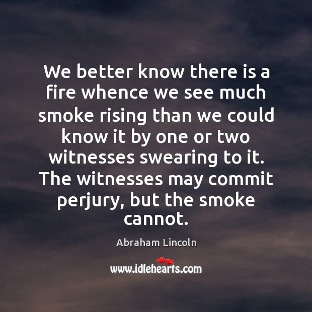 We better know there is a fire whence we see much smoke Abraham Lincoln Picture Quote