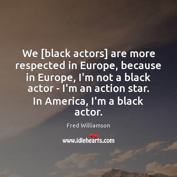 We [black actors] are more respected in Europe, because in Europe, I’m Fred Williamson Picture Quote