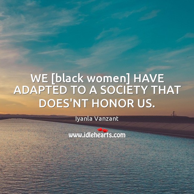 WE [black women] HAVE ADAPTED TO A SOCIETY THAT DOES’NT HONOR US. Image