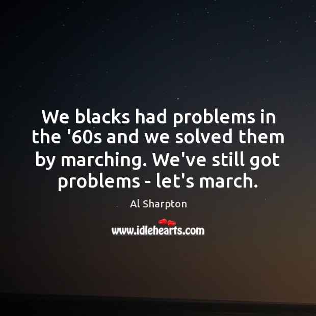 We blacks had problems in the ’60s and we solved them Al Sharpton Picture Quote