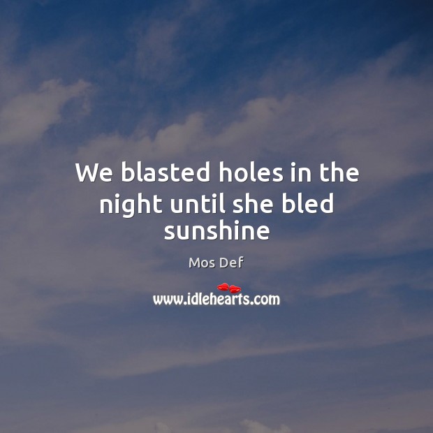 We blasted holes in the night until she bled sunshine Mos Def Picture Quote