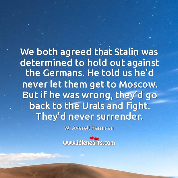 We both agreed that stalin was determined to hold out against the germans. W. Averell Harriman Picture Quote