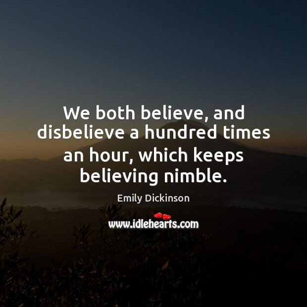 We both believe, and disbelieve a hundred times an hour, which keeps believing nimble. Emily Dickinson Picture Quote