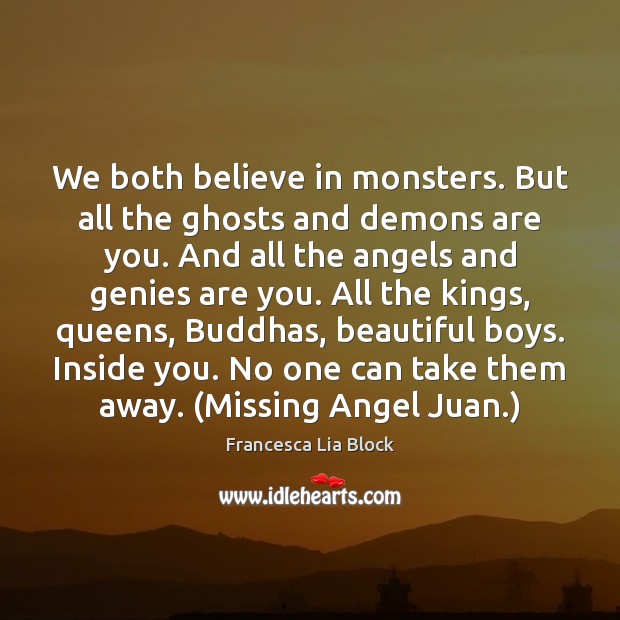 We both believe in monsters. But all the ghosts and demons are Francesca Lia Block Picture Quote