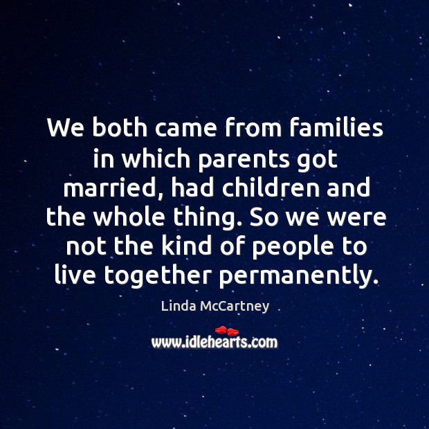 We both came from families in which parents got married, had children and the whole thing. Linda McCartney Picture Quote