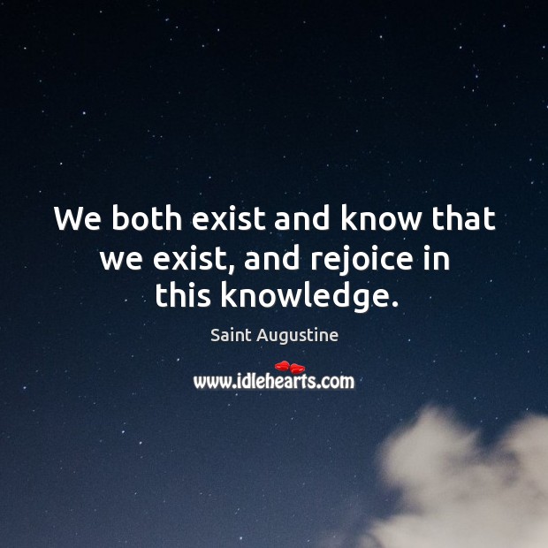 We both exist and know that we exist, and rejoice in this knowledge. Saint Augustine Picture Quote