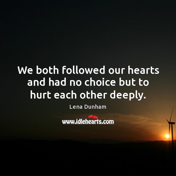 We both followed our hearts and had no choice but to hurt each other deeply. Lena Dunham Picture Quote