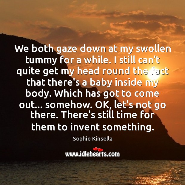 We both gaze down at my swollen tummy for a while. I Sophie Kinsella Picture Quote