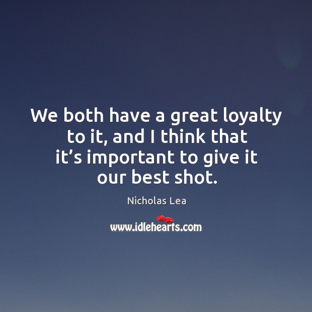 We both have a great loyalty to it, and I think that it’s important to give it our best shot. Image