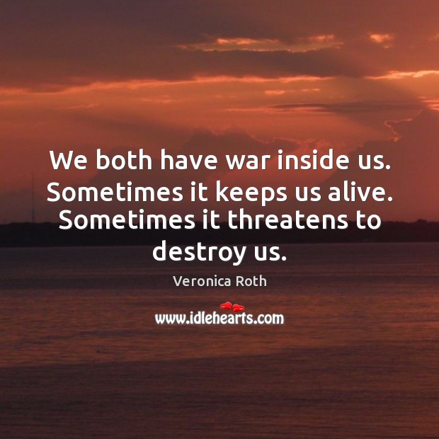 We both have war inside us. Sometimes it keeps us alive. Sometimes Veronica Roth Picture Quote