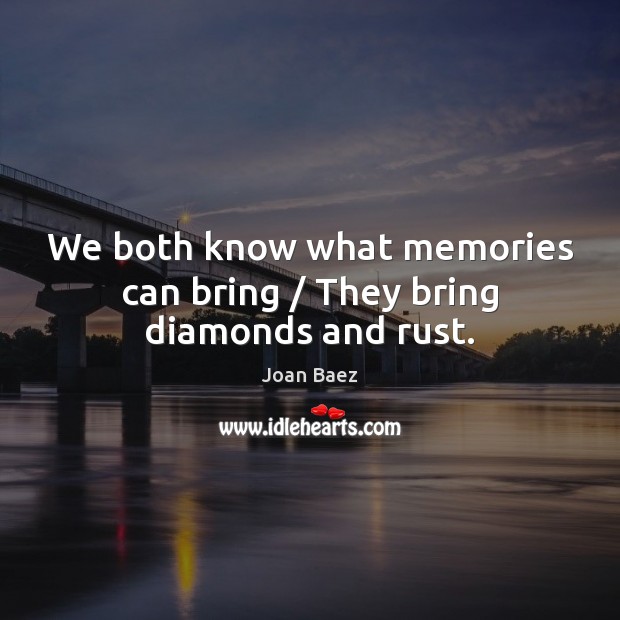We both know what memories can bring / They bring diamonds and rust. Joan Baez Picture Quote
