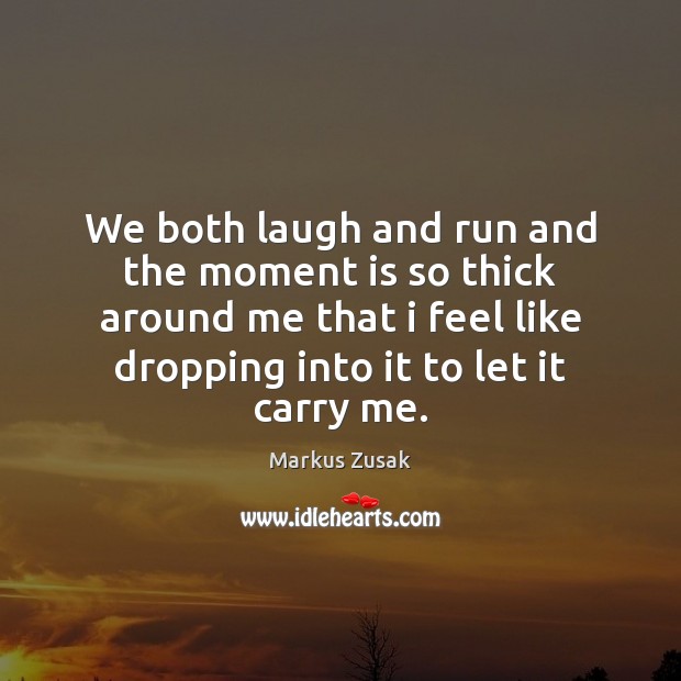 We both laugh and run and the moment is so thick around Markus Zusak Picture Quote