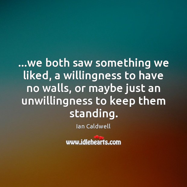 …we both saw something we liked, a willingness to have no walls, Ian Caldwell Picture Quote