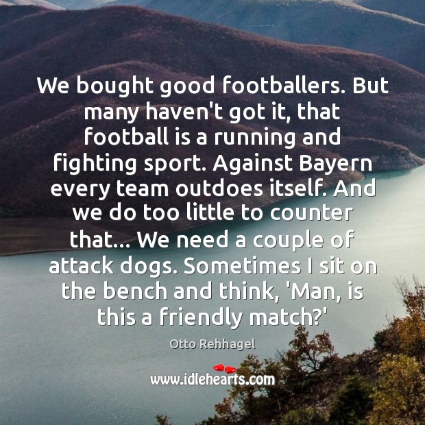 We bought good footballers. But many haven’t got it, that football is Otto Rehhagel Picture Quote