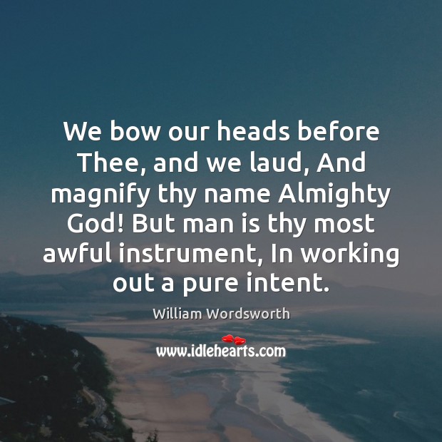 We bow our heads before Thee, and we laud, And magnify thy Image