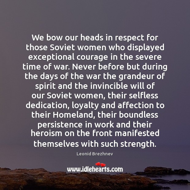 We bow our heads in respect for those Soviet women who displayed Leonid Brezhnev Picture Quote