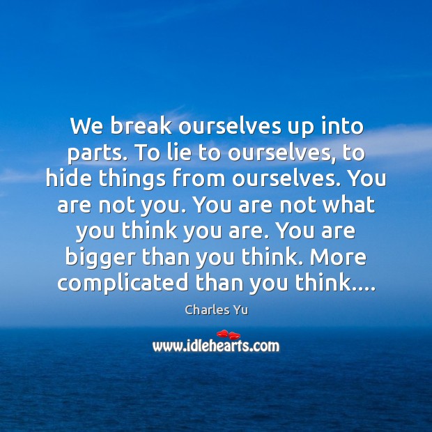 We break ourselves up into parts. To lie to ourselves, to hide Charles Yu Picture Quote