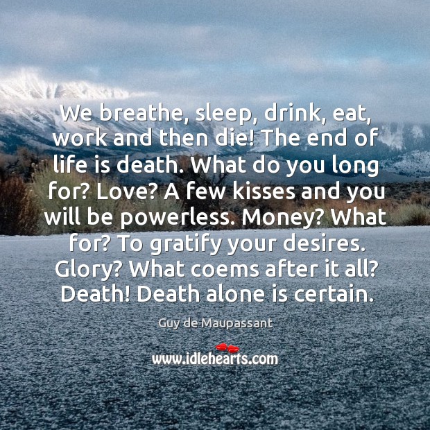 We breathe, sleep, drink, eat, work and then die! The end of Guy de Maupassant Picture Quote