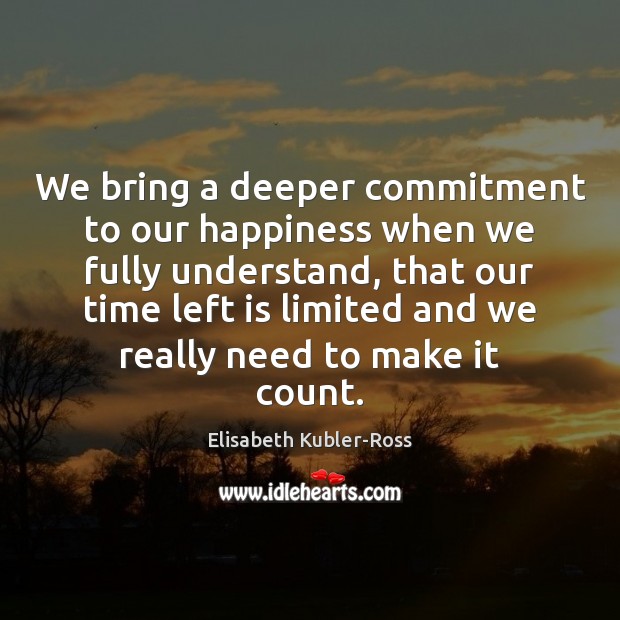 We bring a deeper commitment to our happiness when we fully understand, Elisabeth Kubler-Ross Picture Quote