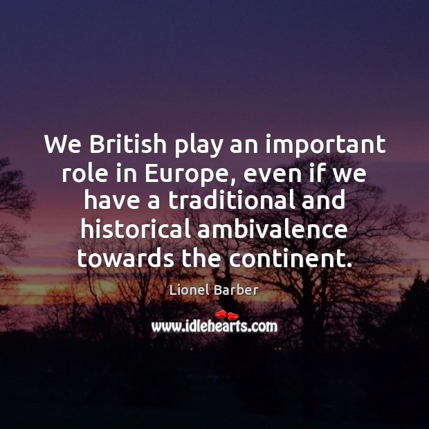 We British play an important role in Europe, even if we have Lionel Barber Picture Quote
