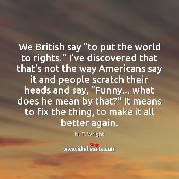 We British say “to put the world to rights.” I’ve discovered that N. T. Wright Picture Quote