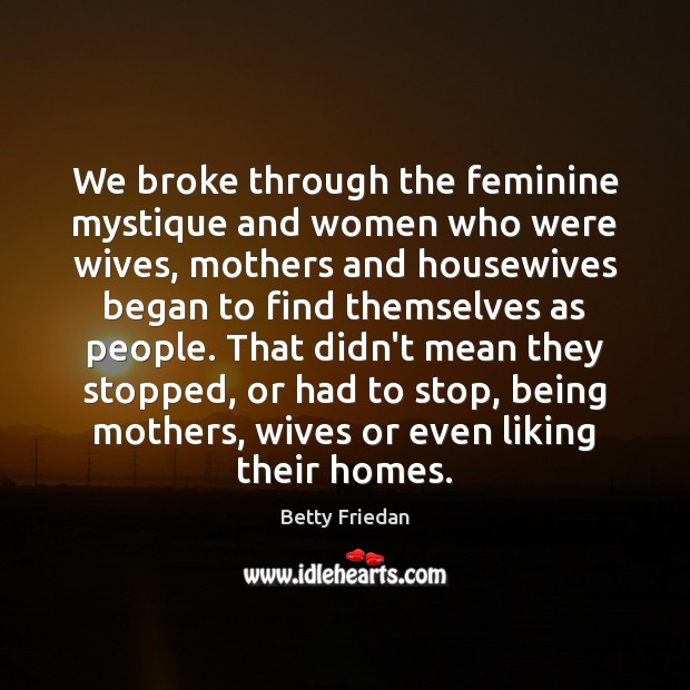 We broke through the feminine mystique and women who were wives, mothers Image