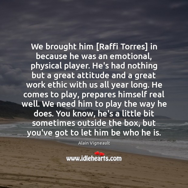We brought him [Raffi Torres] in because he was an emotional, physical Alain Vigneault Picture Quote